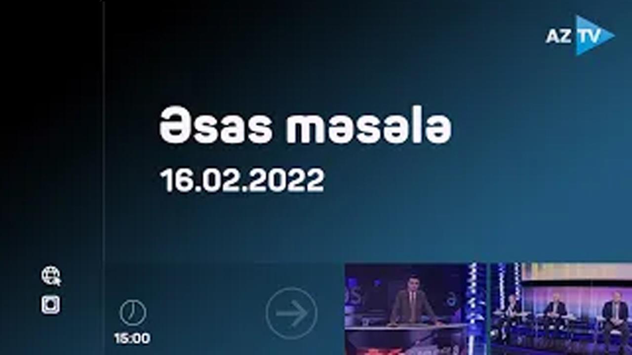 Əsas məsələ - 16.02.2022