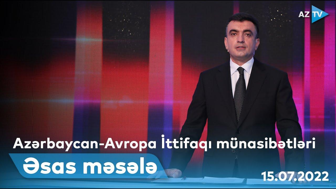 ƏSAS MƏSƏLƏ | 15.07.2022
