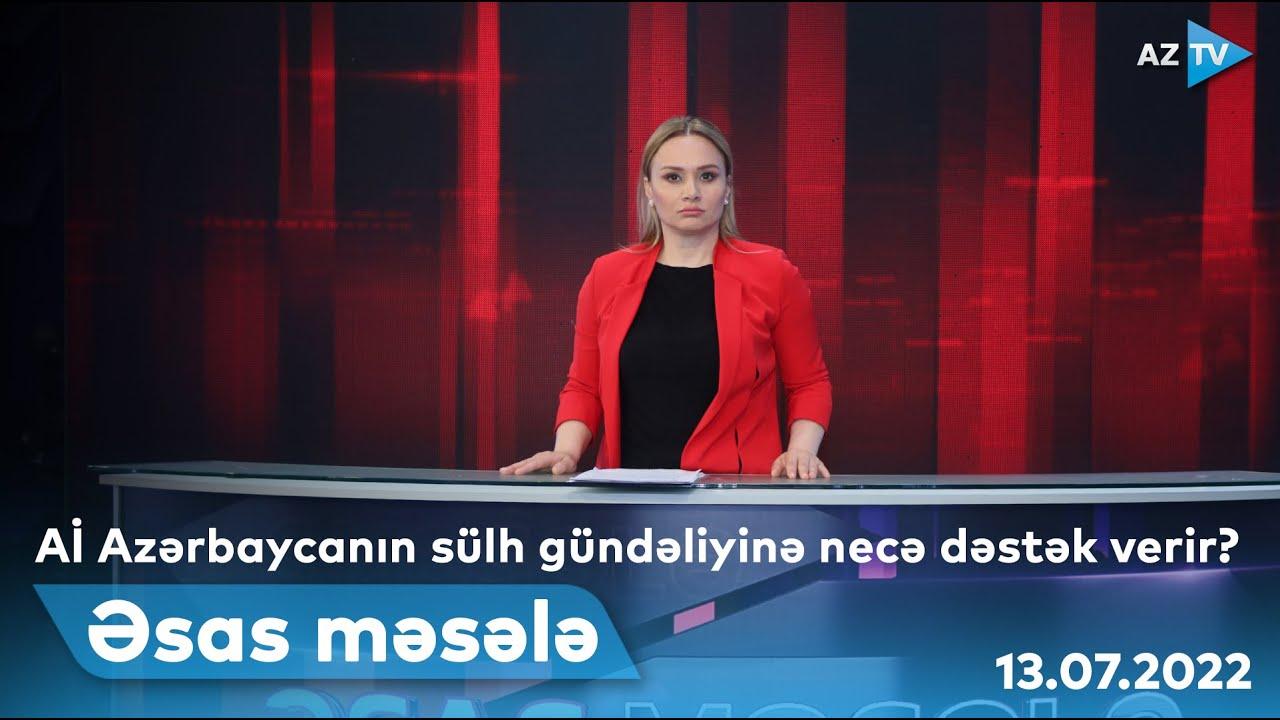 ƏSAS MƏSƏLƏ | 13.07.2022