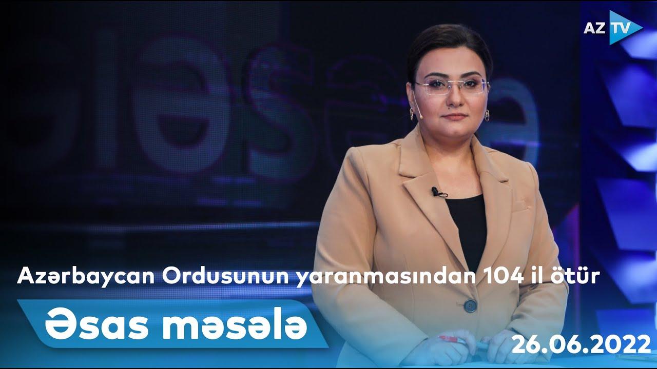 ƏSAS MƏSƏLƏ | 26.06.2022