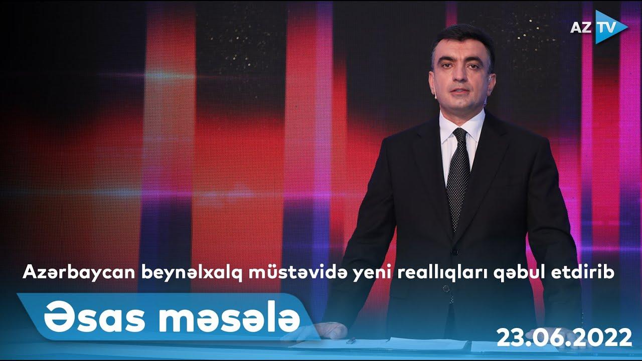 ƏSAS MƏSƏLƏ | 23.06.2022
