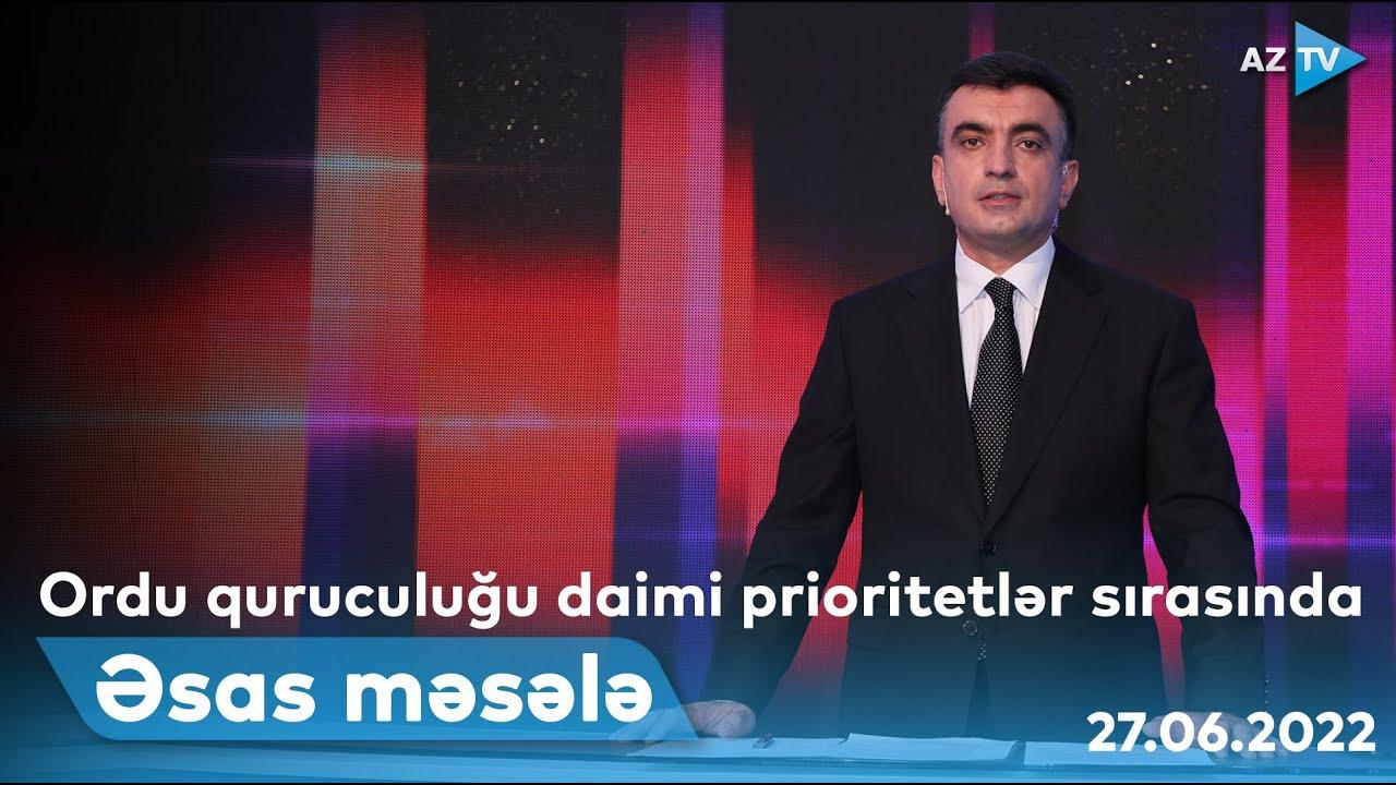 ƏSAS MƏSƏLƏ | 27.06.2022