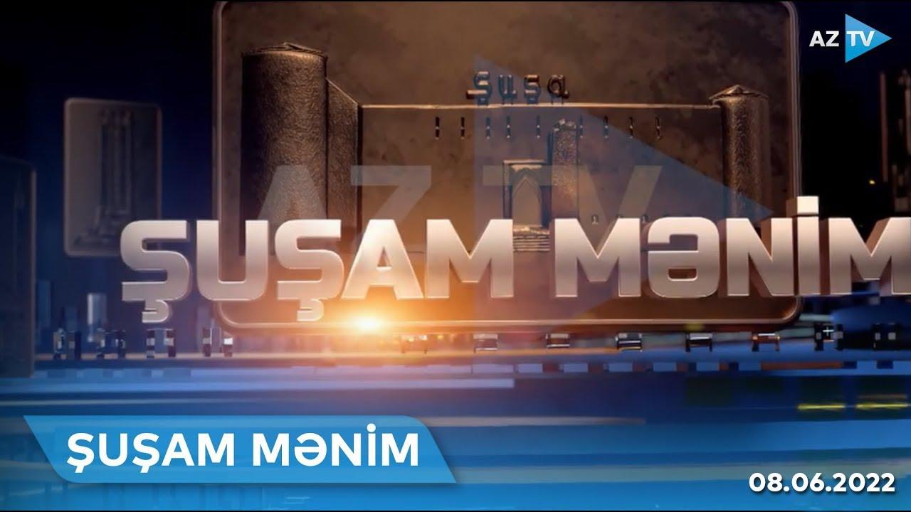 ŞUŞAM MƏNİM - 08.06.2022