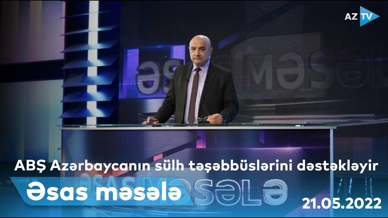 ƏSAS MƏSƏLƏ - 21.05.2022